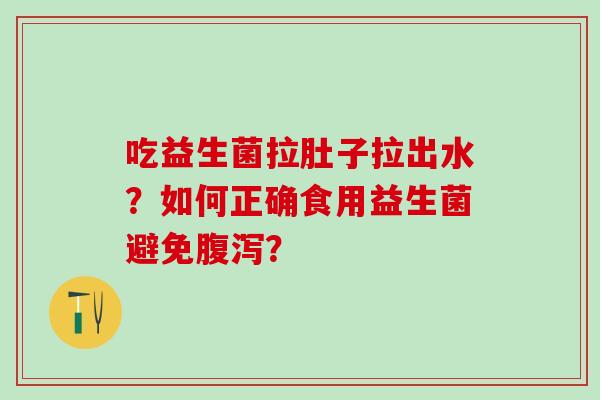 吃益生菌拉肚子拉出水?如何正确食用益生菌避免? 吃益生菌拉肚子拉出水?如何正确食用益生菌避免?