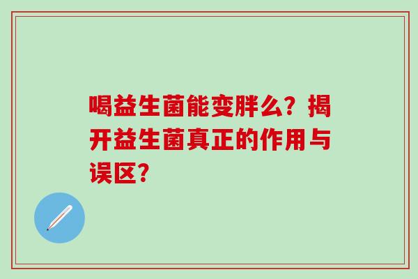 喝益生菌能变胖么？揭开益生菌真正的作用与误区？
