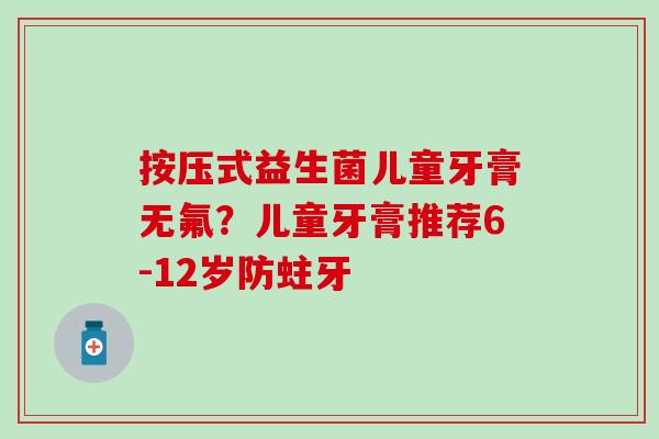 按压式益生菌儿童牙膏无氟？儿童牙膏推荐6-12岁防蛀牙