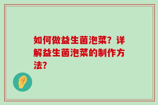 如何做益生菌泡菜？详解益生菌泡菜的制作方法？