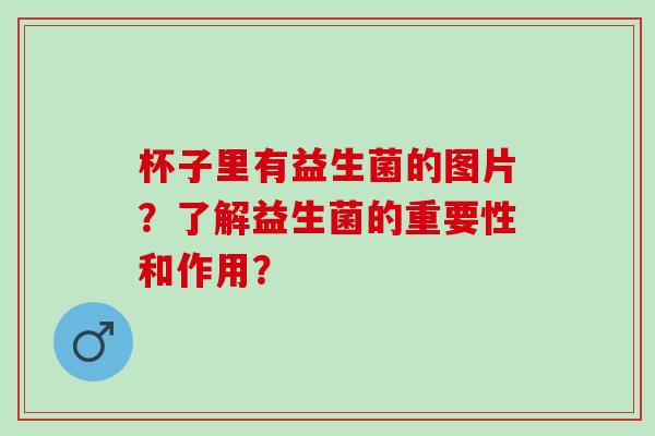 杯子里有益生菌的图片？了解益生菌的重要性和作用？