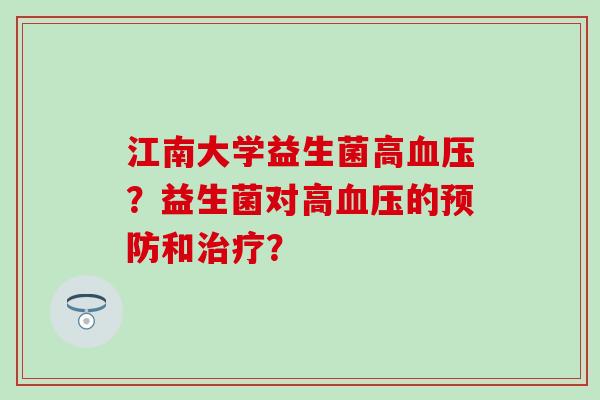 江南大学益生菌高血压？益生菌对高血压的预防和治疗？