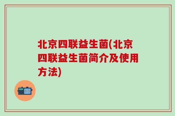 北京四联益生菌(北京四联益生菌简介及使用方法)
