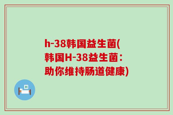 h-38韩国益生菌(韩国H-38益生菌：助你维持肠道健康)