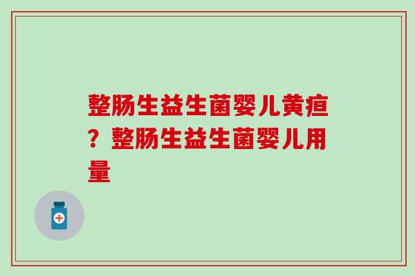 整肠生益生菌婴儿黄疸?整肠生益生菌婴儿用量 整肠生益生菌婴儿黄疸?整肠生益生菌婴儿用量