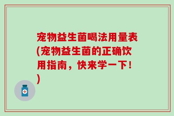 宠物益生菌喝法用量表(宠物益生菌的正确饮用指南，快来学一下！)
