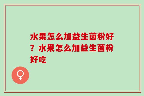 水果怎么加益生菌粉好？水果怎么加益生菌粉好吃