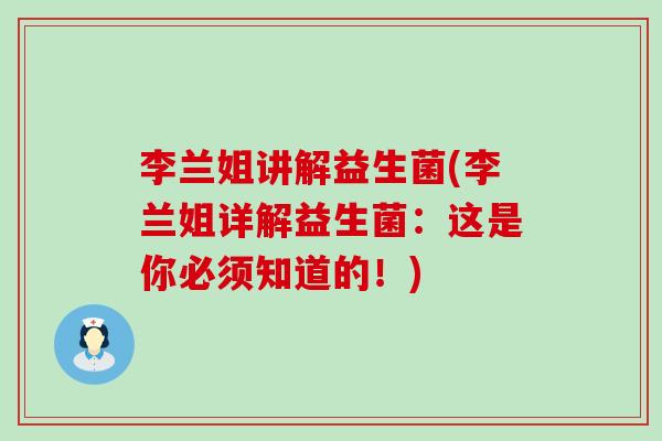 李兰姐讲解益生菌(李兰姐详解益生菌：这是你必须知道的！)
