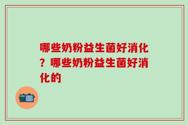 哪些奶粉益生菌好消化？哪些奶粉益生菌好消化的
