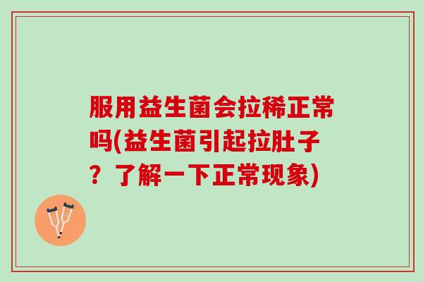 服用益生菌会拉稀正常吗(益生菌引起拉肚子?了解一下正常现象) 服用益生菌会拉稀正常吗(益生菌引起拉肚子?了解一下正常现象)