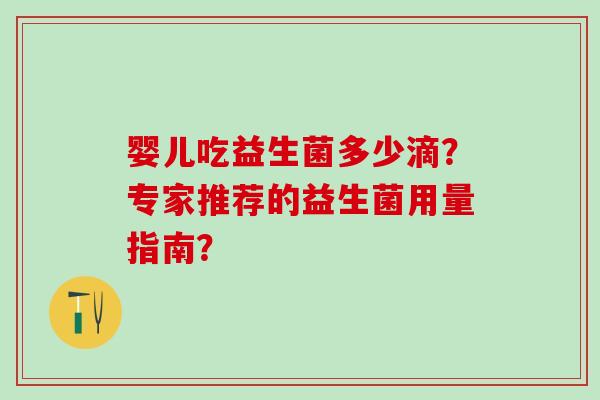 婴儿吃益生菌多少滴？专家推荐的益生菌用量指南？