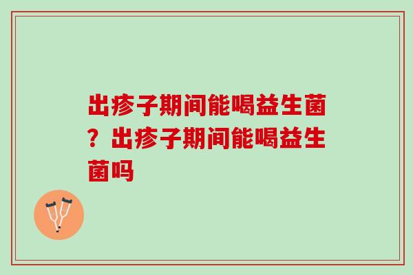 出疹子期间能喝益生菌？出疹子期间能喝益生菌吗