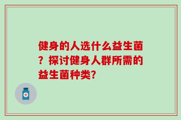 健身的人选什么益生菌？探讨健身人群所需的益生菌种类？