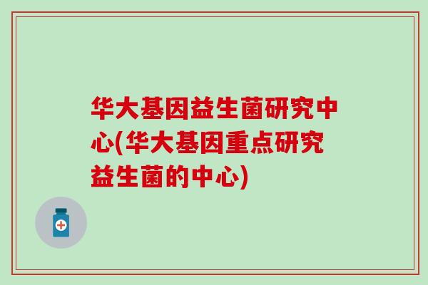 华大基因益生菌研究中心(华大基因重点研究益生菌的中心)