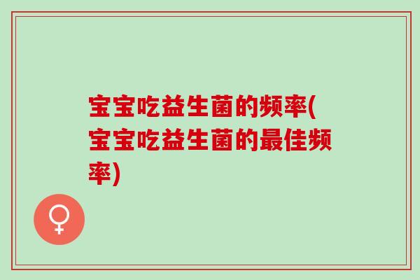 宝宝吃益生菌的频率(宝宝吃益生菌的佳频率)