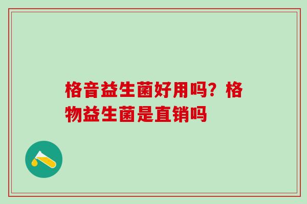 格音益生菌好用吗？格物益生菌是直销吗