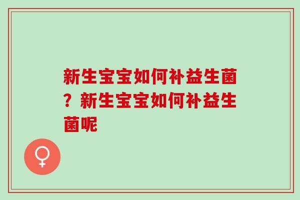 新生宝宝如何补益生菌？新生宝宝如何补益生菌呢