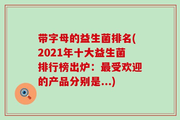 带字母的益生菌排名(2021年十大益生菌排行榜出炉：最受欢迎的产品分别是...)