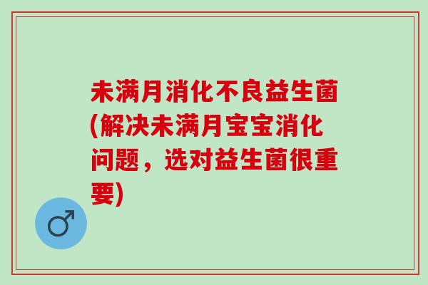 未满月消化不良益生菌(解决未满月宝宝消化问题，选对益生菌很重要)
