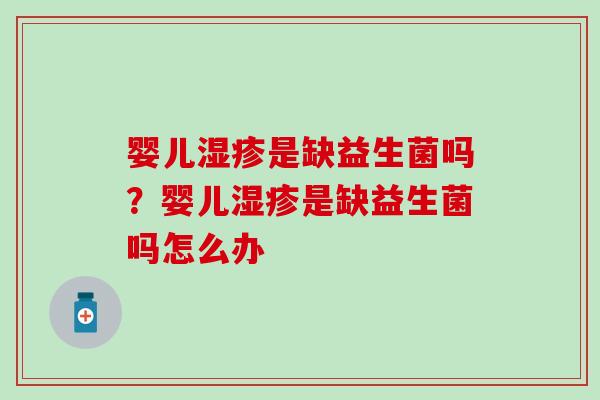 婴儿湿疹是缺益生菌吗？婴儿湿疹是缺益生菌吗怎么办