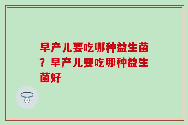 早产儿要吃哪种益生菌？早产儿要吃哪种益生菌好