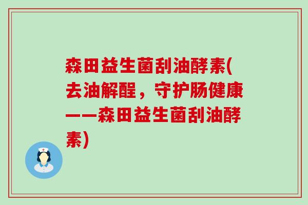 森田益生菌刮油酵素(去油解酲，守护肠健康——森田益生菌刮油酵素)