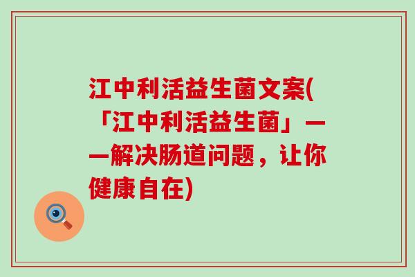 江中利活益生菌文案(「江中利活益生菌」——解决肠道问题,让你健康自在) 江中利活益生菌文案(「江中利活益生菌」——解决肠道问题,让你健康自在)
