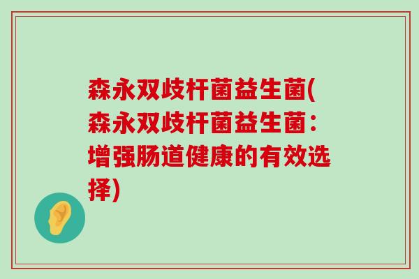 森永双歧杆菌益生菌(森永双歧杆菌益生菌：增强肠道健康的有效选择)