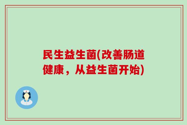 民生益生菌(改善肠道健康，从益生菌开始)