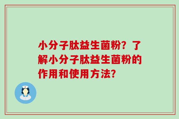 小分子肽益生菌粉？了解小分子肽益生菌粉的作用和使用方法？
