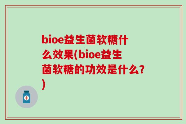 bioe益生菌软糖什么效果(bioe益生菌软糖的功效是什么？)