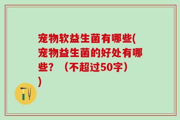 宠物软益生菌有哪些(宠物益生菌的好处有哪些？