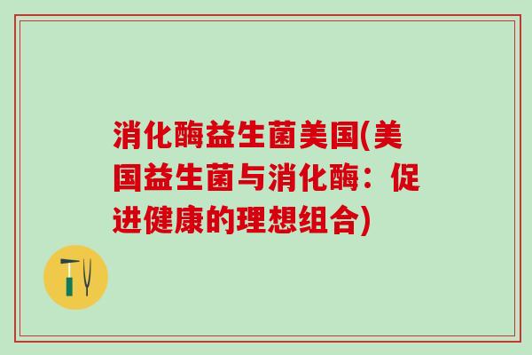 消化酶益生菌美国(美国益生菌与消化酶：促进健康的理想组合)