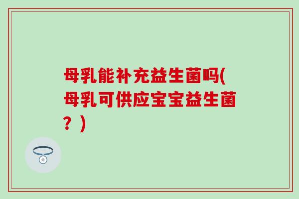 母乳能补充益生菌吗(母乳可供应宝宝益生菌？)