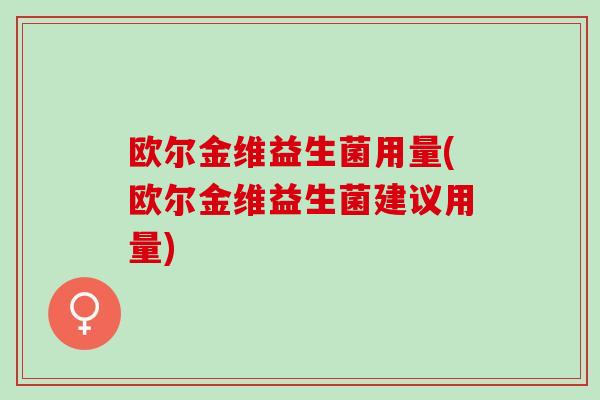欧尔金维益生菌用量(欧尔金维益生菌建议用量)