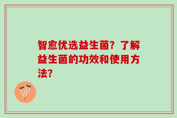 智愈优选益生菌？了解益生菌的功效和使用方法？