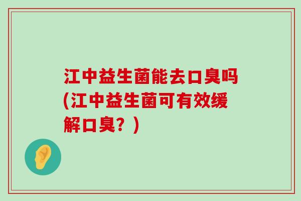 江中益生菌能去吗(江中益生菌可有效缓解?) 江中益生菌能去吗(江中益生菌可有效缓解?)