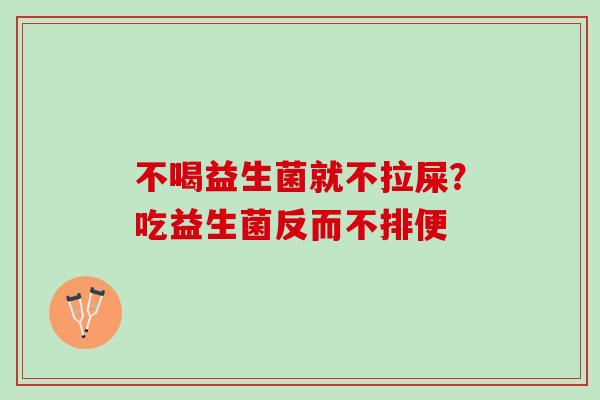 不喝益生菌就不拉屎？吃益生菌反而不排便