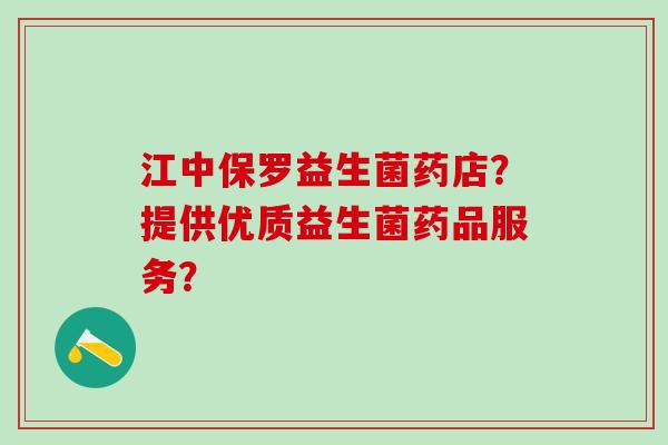 江中保罗益生菌药店?提供优质益生菌药品服务? 江中保罗益生菌药店?提供优质益生菌药品服务?