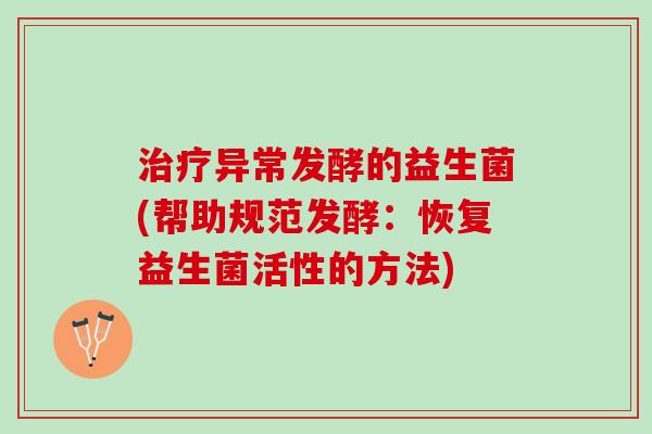 异常发酵的益生菌(帮助规范发酵:恢复益生菌活性的方法) 异常发酵的益生菌(帮助规范发酵:恢复益生菌活性的方法)