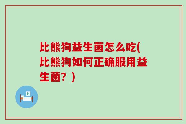 比熊狗益生菌怎么吃(比熊狗如何正确服用益生菌？)