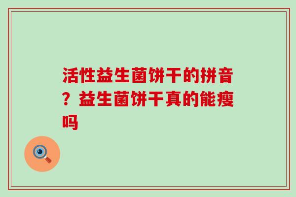 活性益生菌饼干的拼音？益生菌饼干真的能瘦吗