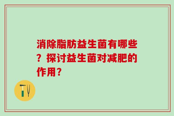 消除脂肪益生菌有哪些？探讨益生菌对减肥的作用？
