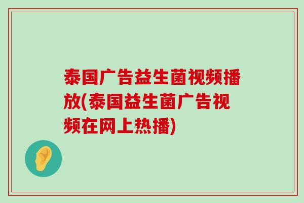 泰国广告益生菌视频播放(泰国益生菌广告视频在网上热播)