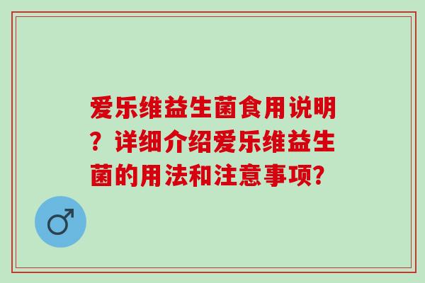 爱乐维益生菌食用说明？详细介绍爱乐维益生菌的用法和注意事项？