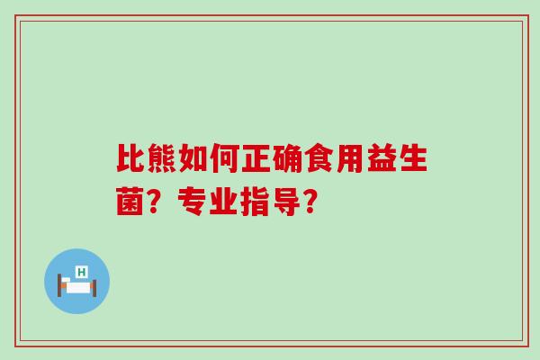 比熊如何正确食用益生菌?专业指导? 比熊如何正确食用益生菌?专业指导?