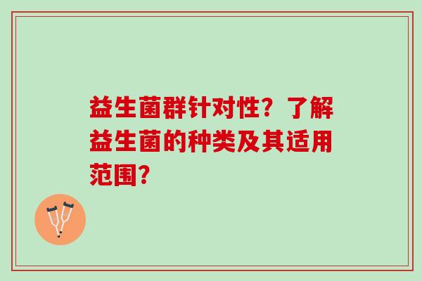 益生菌群针对性?了解益生菌的种类及其适用范围? 益生菌群针对性?了解益生菌的种类及其适用范围?