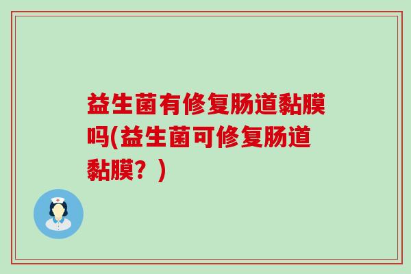 益生菌有修复肠道黏膜吗(益生菌可修复肠道黏膜?) 益生菌有修复肠道黏膜吗(益生菌可修复肠道黏膜?)