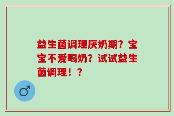 益生菌调理厌奶期？宝宝不爱喝奶？试试益生菌调理！？