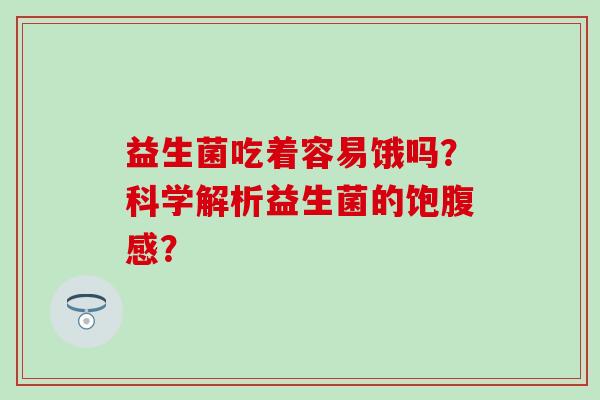益生菌吃着容易饿吗？科学解析益生菌的饱腹感？